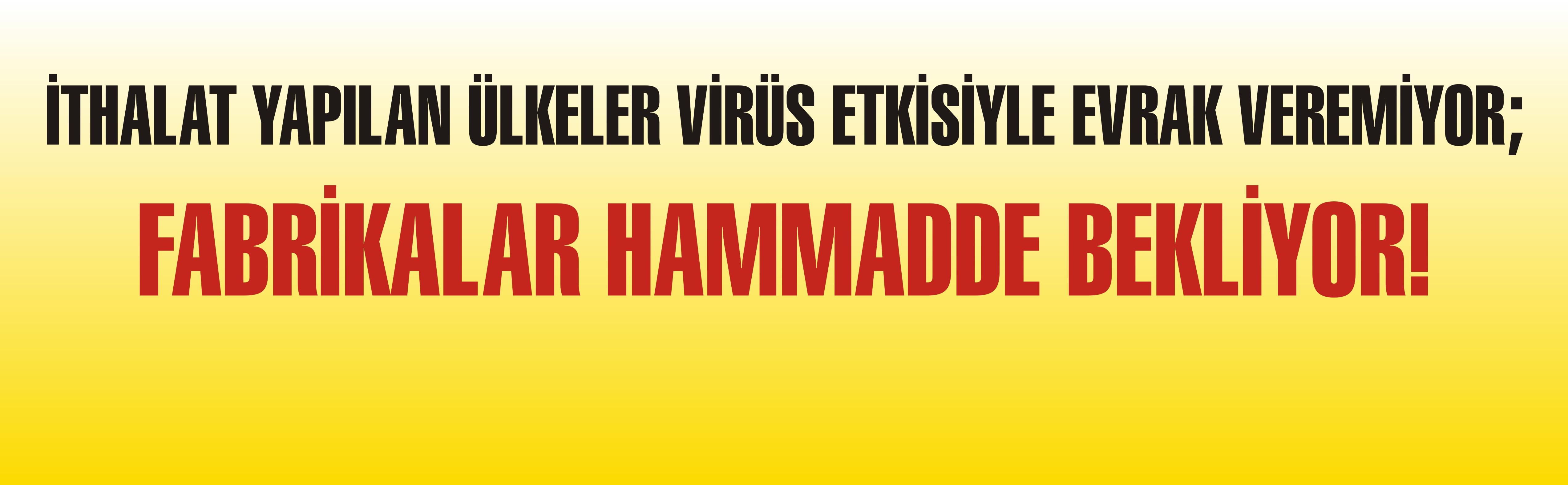 İTHALAT YAPILAN ÜLKELER VİRÜS ETKİSİYLE EVRAK VEREMİYOR; FABRİKALAR HAMMADDE BEKLİYOR!