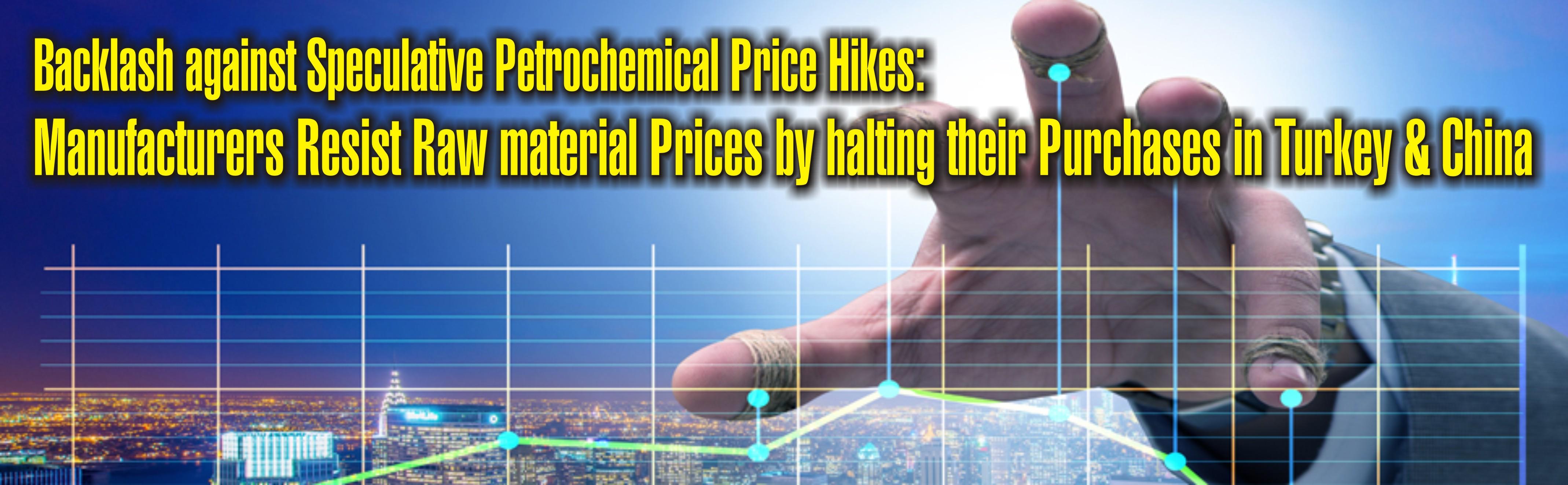 Backlash against Speculative Petrochemical Price Hikes: Manufacturers Resist Raw material Prices by halting their Purchases in Turkey & China
