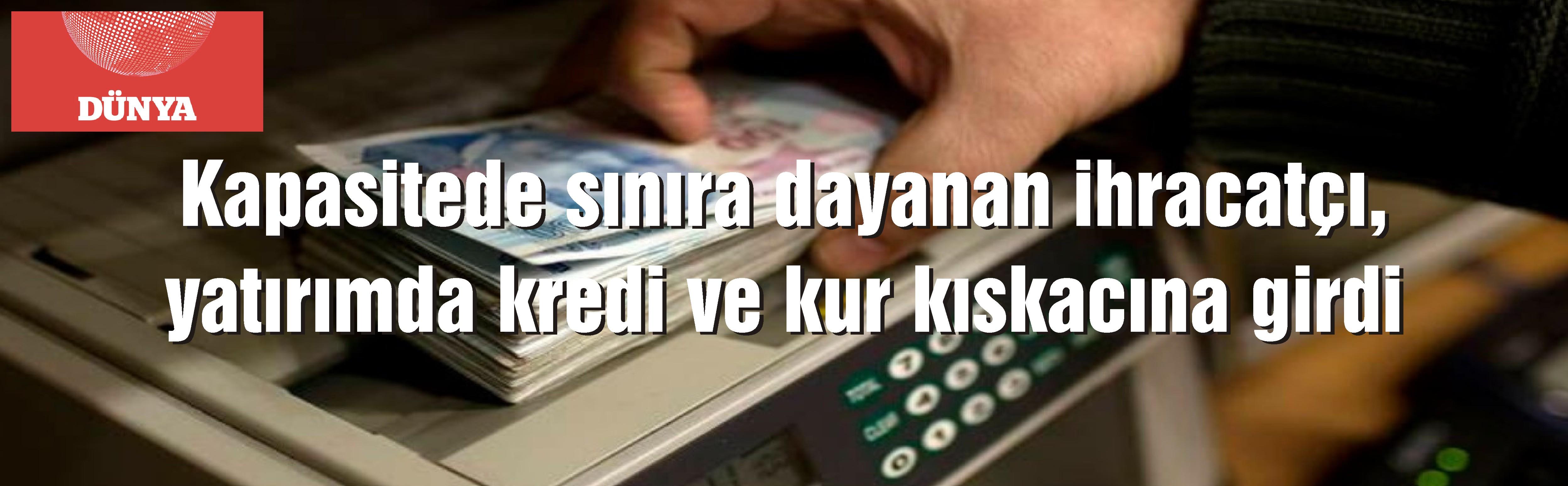 Kapasitede sınıra dayanan ihracatçı, yatırımda kredi ve kur kıskacına girdi..