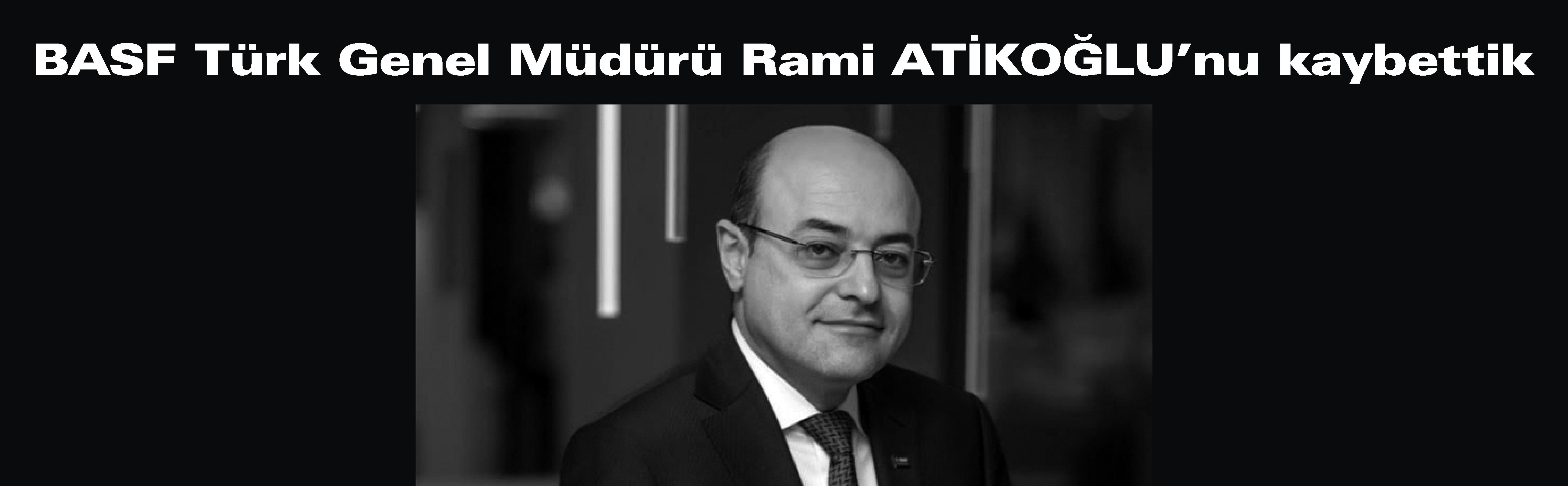 BASF Türk Genel Müdürü Rami ATİKOĞLU’nu kaybettik